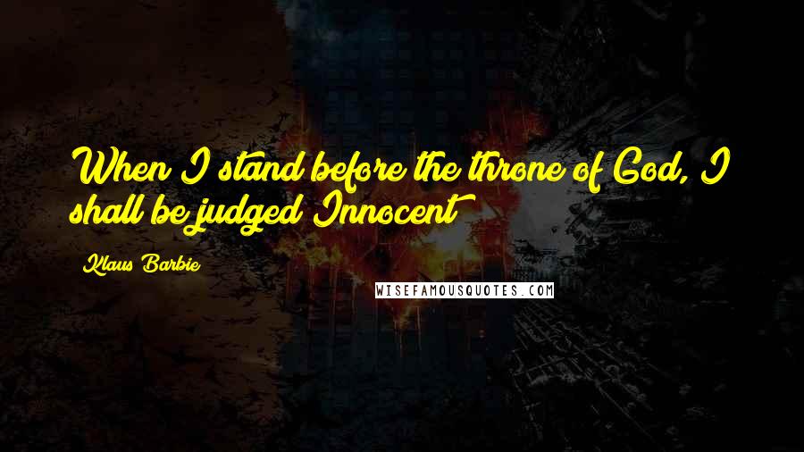 Klaus Barbie Quotes: When I stand before the throne of God, I shall be judged Innocent