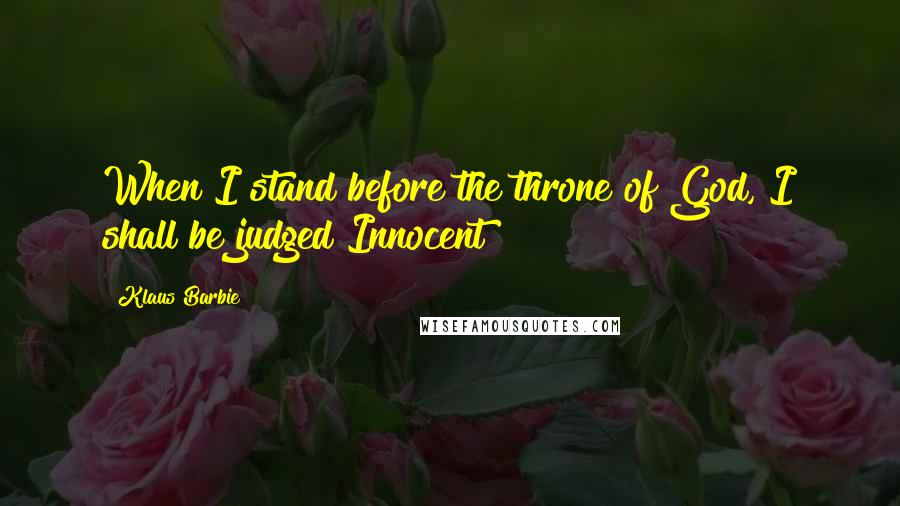 Klaus Barbie Quotes: When I stand before the throne of God, I shall be judged Innocent