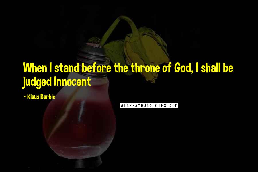 Klaus Barbie Quotes: When I stand before the throne of God, I shall be judged Innocent