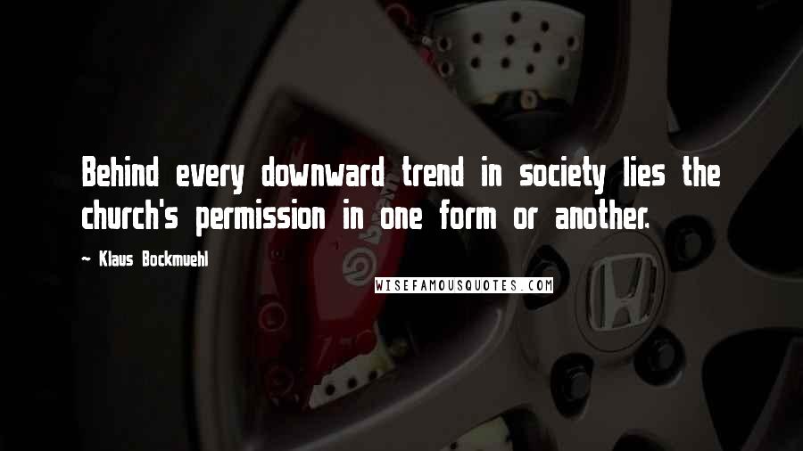 Klaus Bockmuehl Quotes: Behind every downward trend in society lies the church's permission in one form or another.