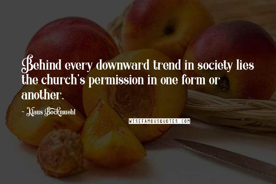 Klaus Bockmuehl Quotes: Behind every downward trend in society lies the church's permission in one form or another.