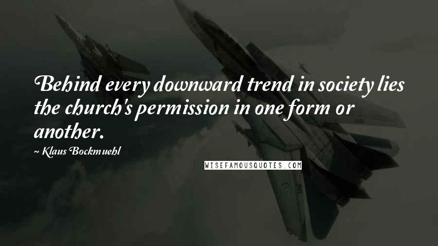 Klaus Bockmuehl Quotes: Behind every downward trend in society lies the church's permission in one form or another.