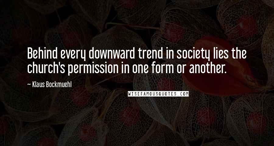 Klaus Bockmuehl Quotes: Behind every downward trend in society lies the church's permission in one form or another.