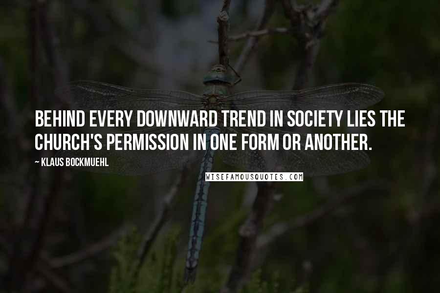 Klaus Bockmuehl Quotes: Behind every downward trend in society lies the church's permission in one form or another.