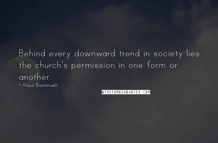 Klaus Bockmuehl Quotes: Behind every downward trend in society lies the church's permission in one form or another.