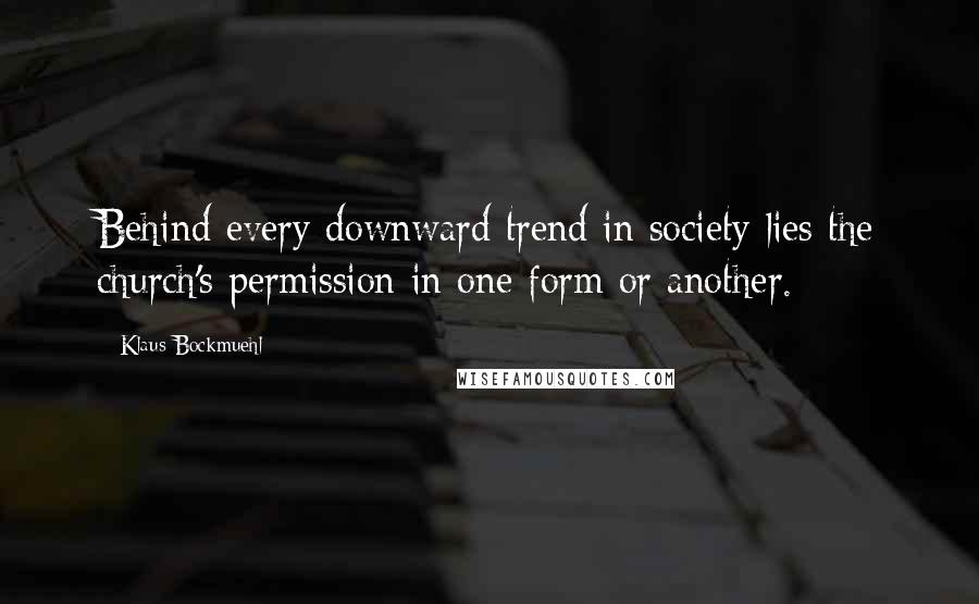 Klaus Bockmuehl Quotes: Behind every downward trend in society lies the church's permission in one form or another.