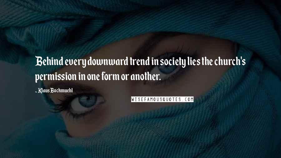 Klaus Bockmuehl Quotes: Behind every downward trend in society lies the church's permission in one form or another.