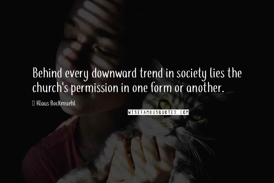 Klaus Bockmuehl Quotes: Behind every downward trend in society lies the church's permission in one form or another.