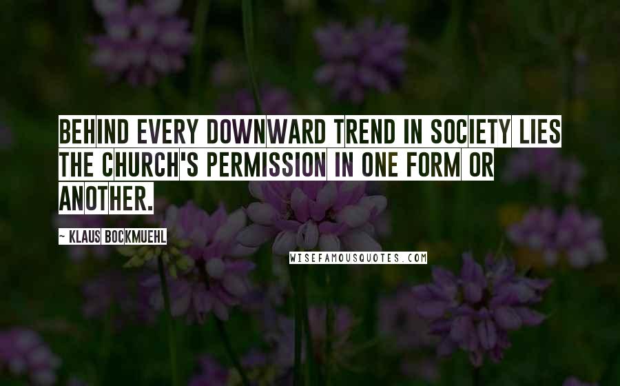 Klaus Bockmuehl Quotes: Behind every downward trend in society lies the church's permission in one form or another.