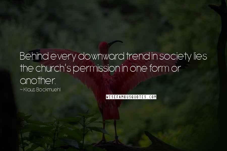 Klaus Bockmuehl Quotes: Behind every downward trend in society lies the church's permission in one form or another.