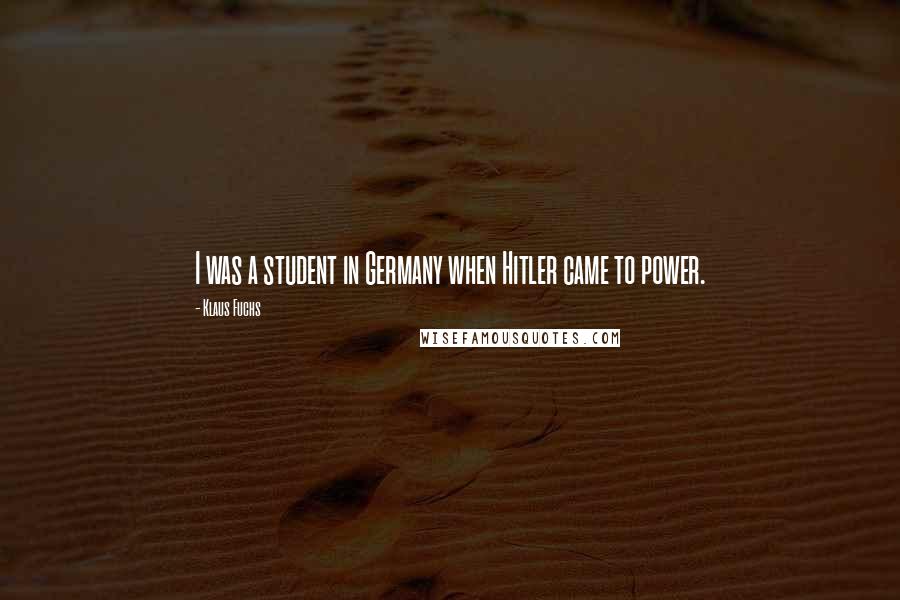 Klaus Fuchs Quotes: I was a student in Germany when Hitler came to power.