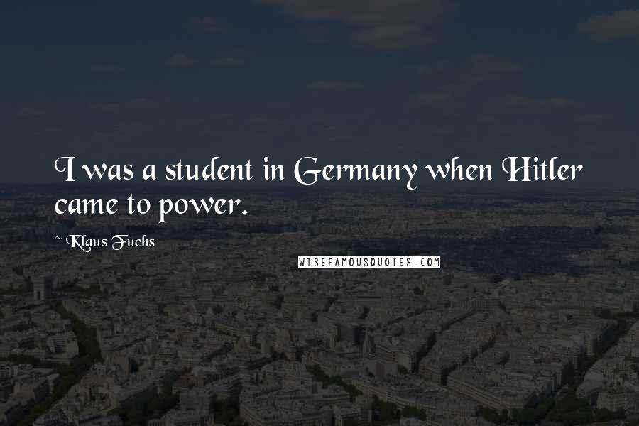 Klaus Fuchs Quotes: I was a student in Germany when Hitler came to power.