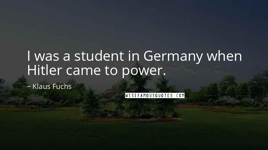 Klaus Fuchs Quotes: I was a student in Germany when Hitler came to power.