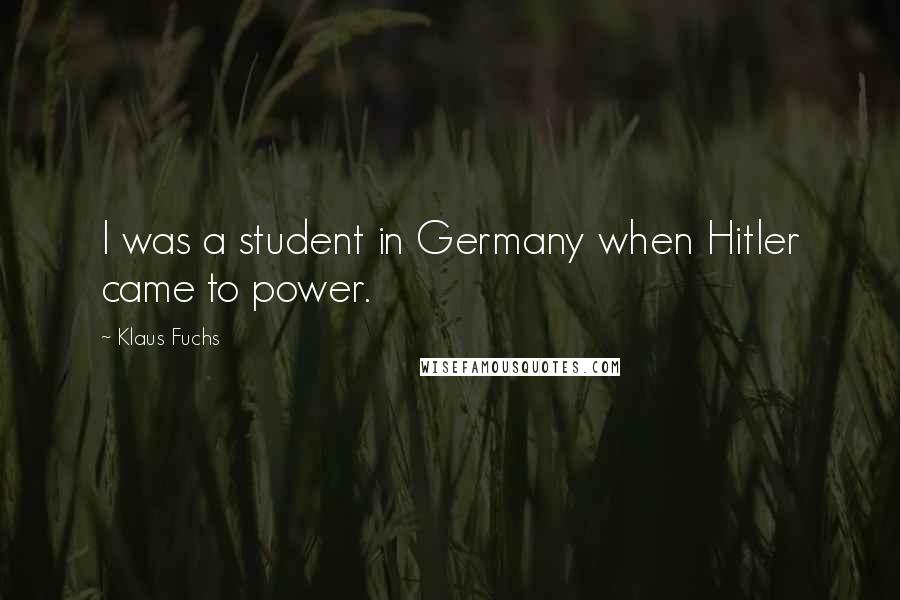 Klaus Fuchs Quotes: I was a student in Germany when Hitler came to power.
