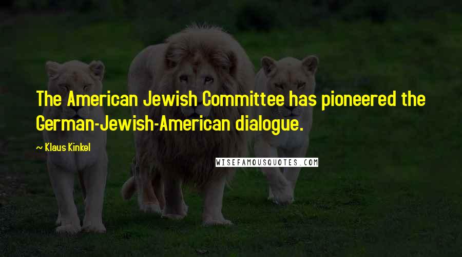 Klaus Kinkel Quotes: The American Jewish Committee has pioneered the German-Jewish-American dialogue.