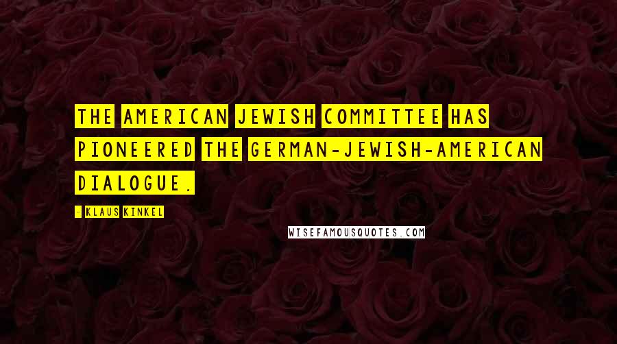 Klaus Kinkel Quotes: The American Jewish Committee has pioneered the German-Jewish-American dialogue.