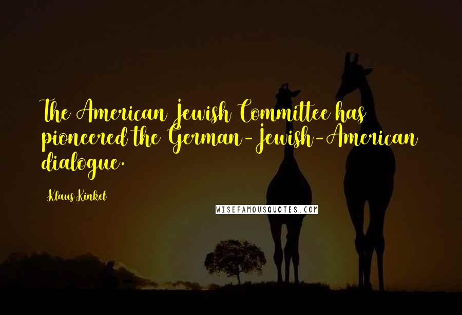 Klaus Kinkel Quotes: The American Jewish Committee has pioneered the German-Jewish-American dialogue.