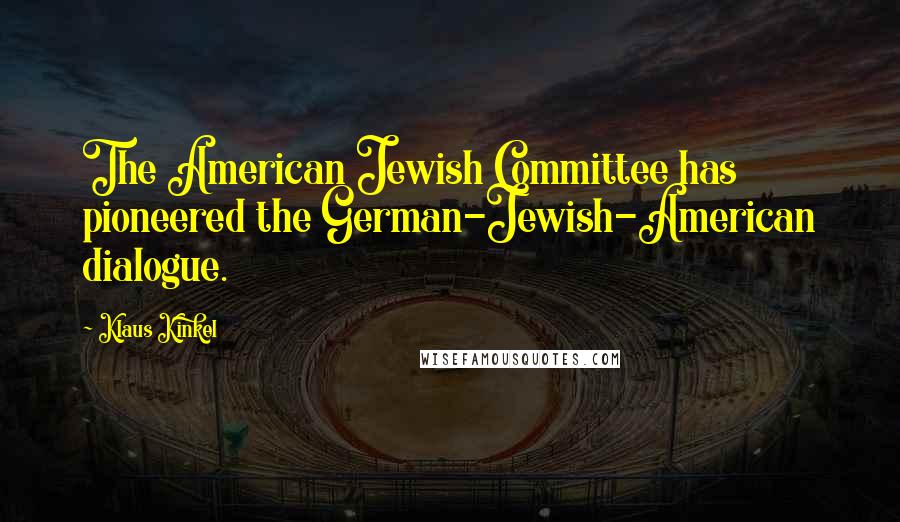 Klaus Kinkel Quotes: The American Jewish Committee has pioneered the German-Jewish-American dialogue.