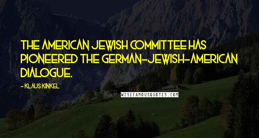 Klaus Kinkel Quotes: The American Jewish Committee has pioneered the German-Jewish-American dialogue.