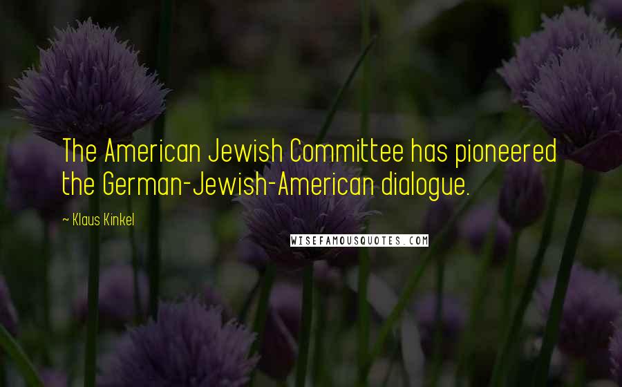 Klaus Kinkel Quotes: The American Jewish Committee has pioneered the German-Jewish-American dialogue.