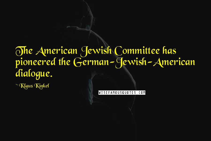 Klaus Kinkel Quotes: The American Jewish Committee has pioneered the German-Jewish-American dialogue.