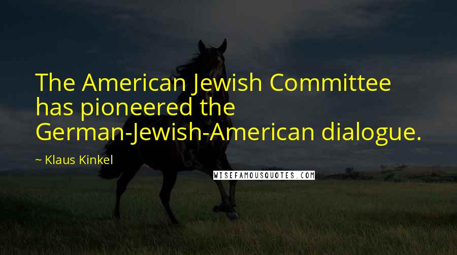 Klaus Kinkel Quotes: The American Jewish Committee has pioneered the German-Jewish-American dialogue.