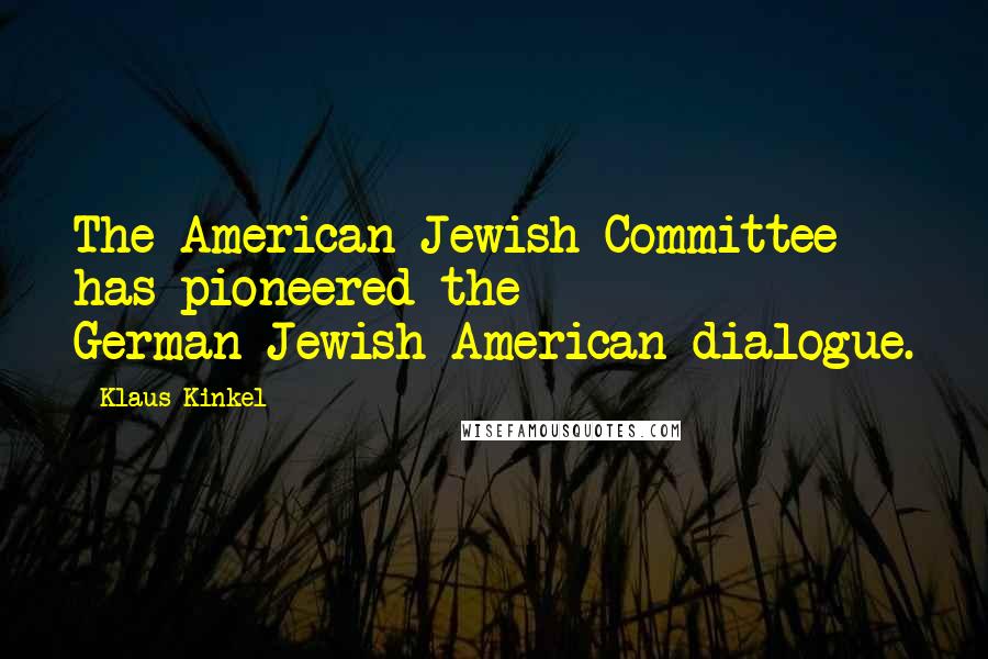 Klaus Kinkel Quotes: The American Jewish Committee has pioneered the German-Jewish-American dialogue.