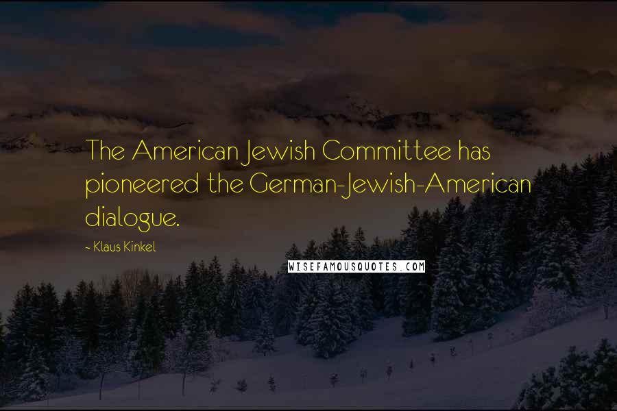 Klaus Kinkel Quotes: The American Jewish Committee has pioneered the German-Jewish-American dialogue.