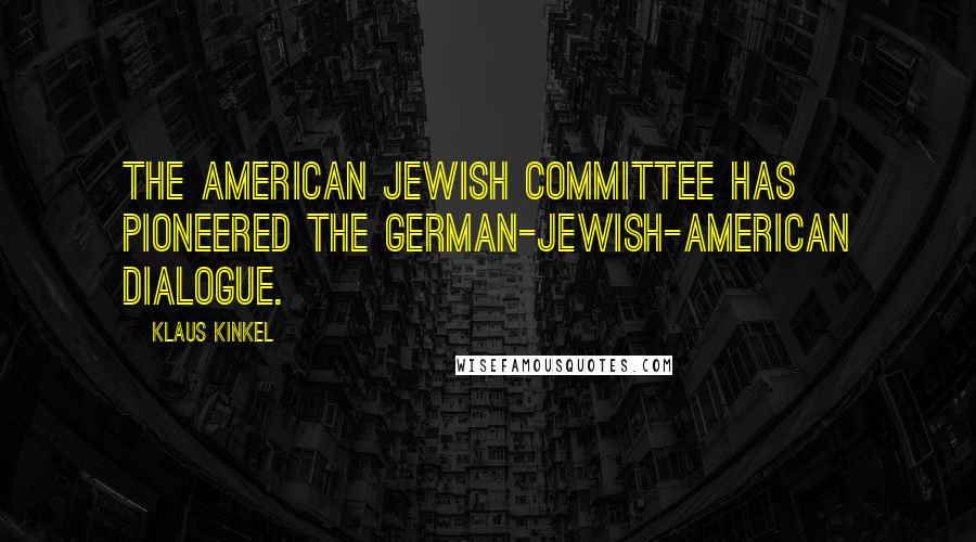Klaus Kinkel Quotes: The American Jewish Committee has pioneered the German-Jewish-American dialogue.