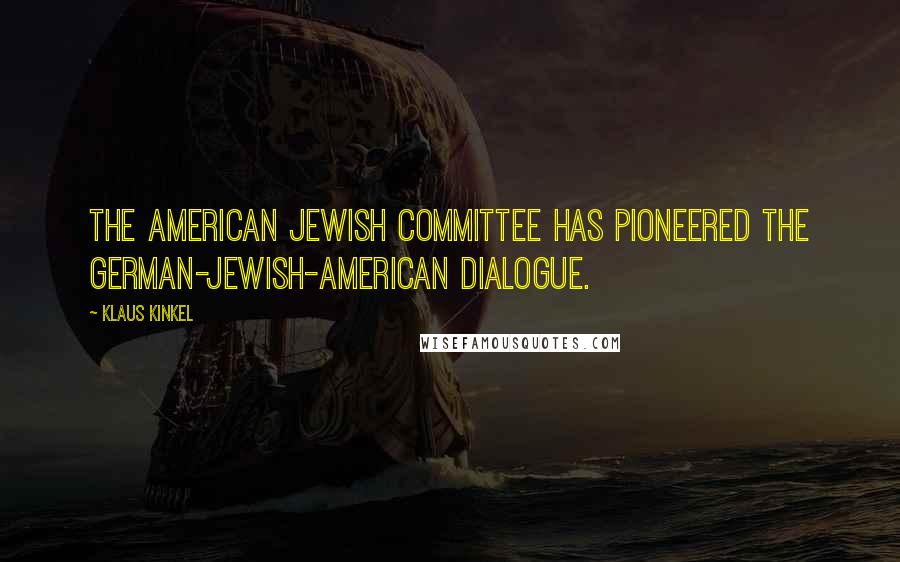 Klaus Kinkel Quotes: The American Jewish Committee has pioneered the German-Jewish-American dialogue.