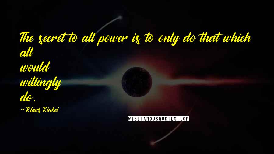 Klaus Kinkel Quotes: The secret to all power is to only do that which all would willingly do.