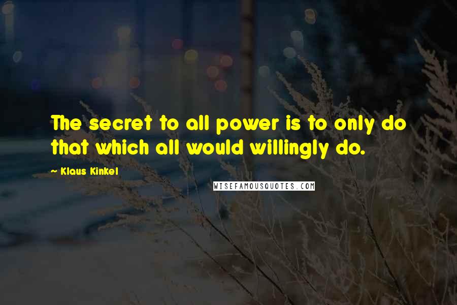 Klaus Kinkel Quotes: The secret to all power is to only do that which all would willingly do.