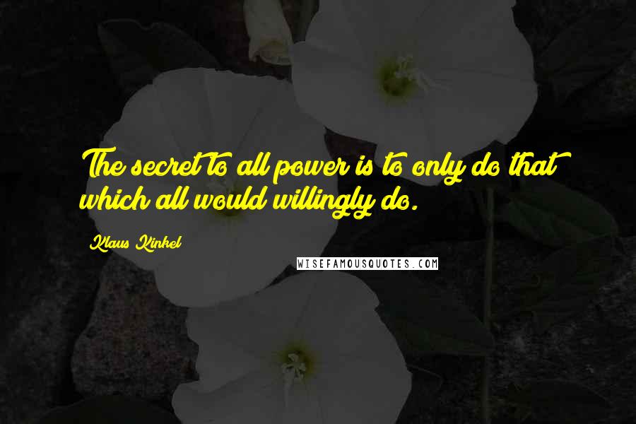 Klaus Kinkel Quotes: The secret to all power is to only do that which all would willingly do.