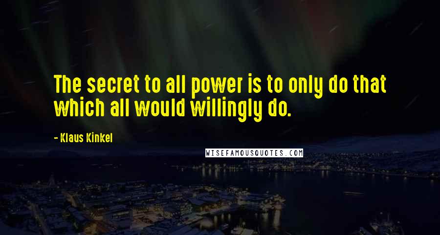 Klaus Kinkel Quotes: The secret to all power is to only do that which all would willingly do.