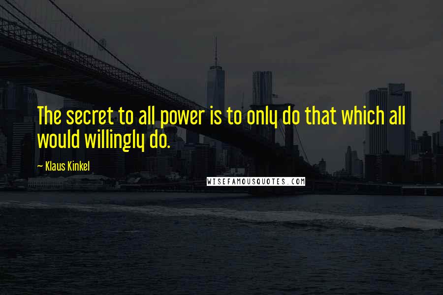 Klaus Kinkel Quotes: The secret to all power is to only do that which all would willingly do.