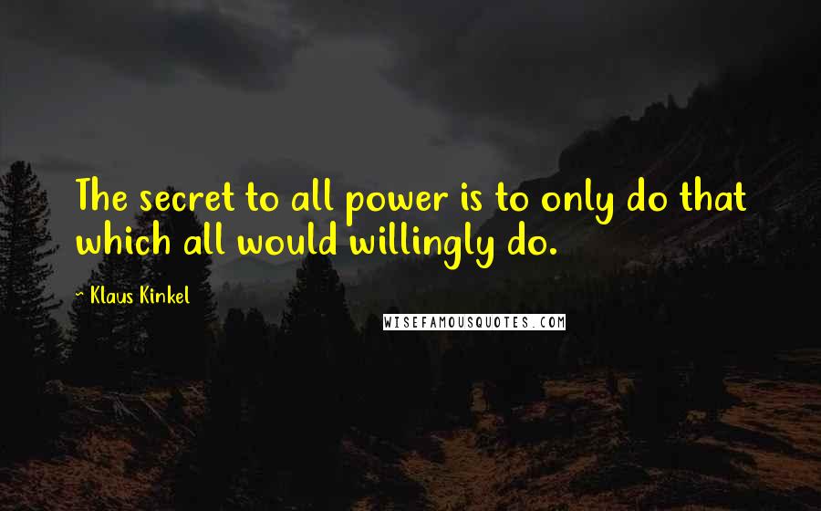 Klaus Kinkel Quotes: The secret to all power is to only do that which all would willingly do.