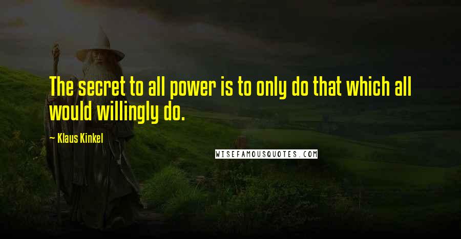 Klaus Kinkel Quotes: The secret to all power is to only do that which all would willingly do.