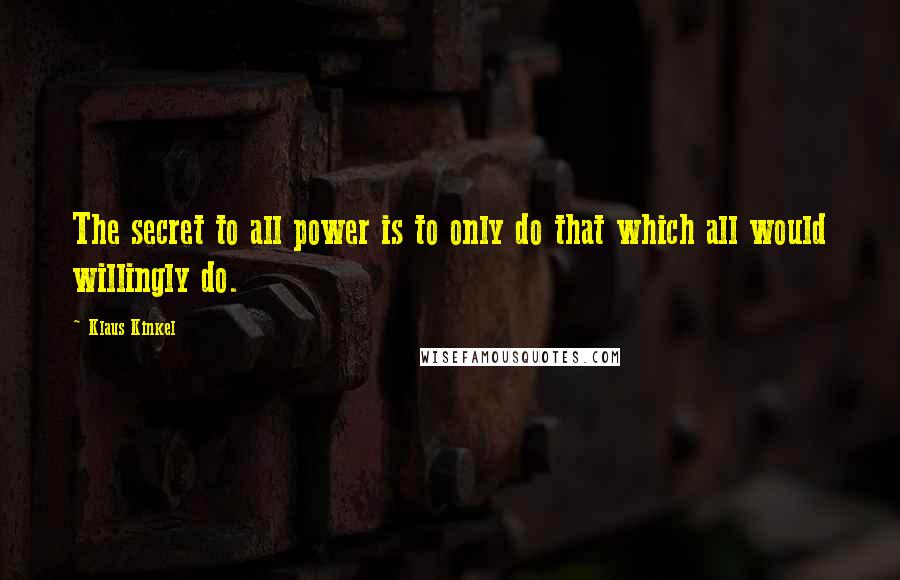 Klaus Kinkel Quotes: The secret to all power is to only do that which all would willingly do.