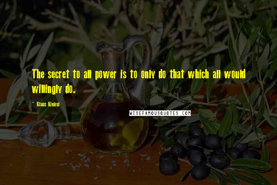 Klaus Kinkel Quotes: The secret to all power is to only do that which all would willingly do.