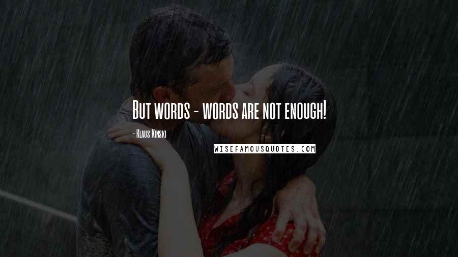 Klaus Kinski Quotes: But words - words are not enough!