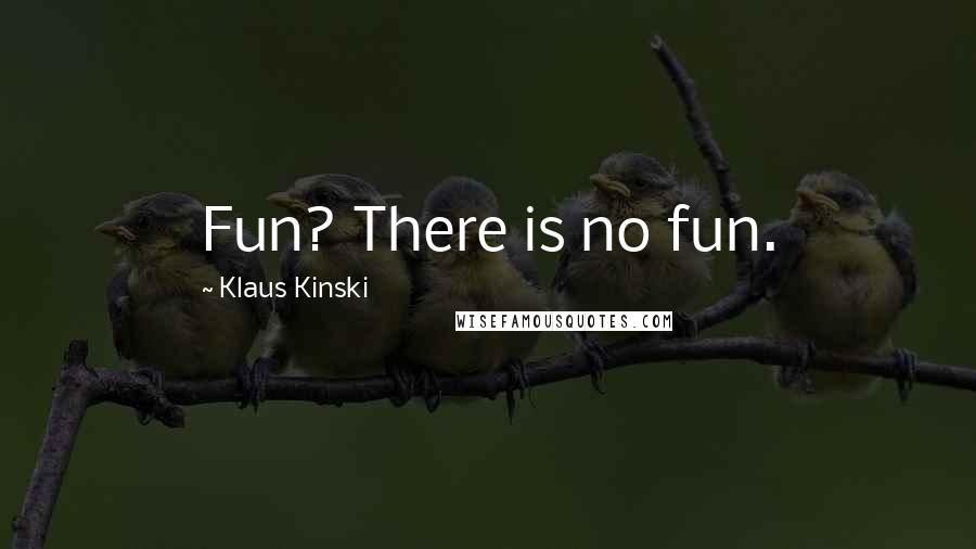 Klaus Kinski Quotes: Fun? There is no fun.