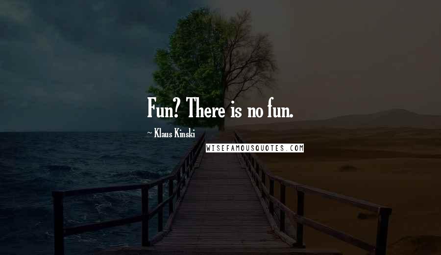 Klaus Kinski Quotes: Fun? There is no fun.