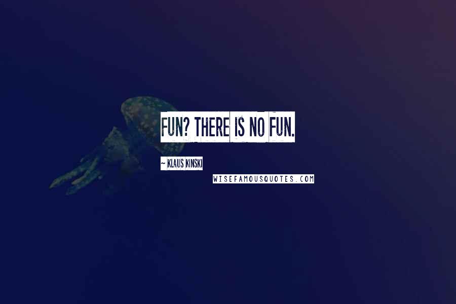 Klaus Kinski Quotes: Fun? There is no fun.