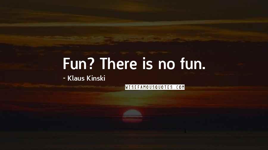 Klaus Kinski Quotes: Fun? There is no fun.