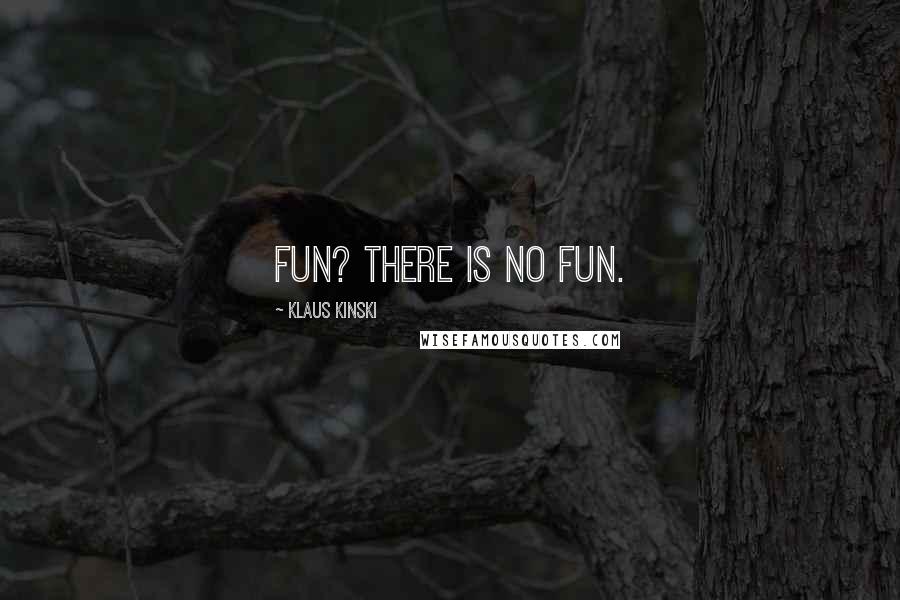 Klaus Kinski Quotes: Fun? There is no fun.