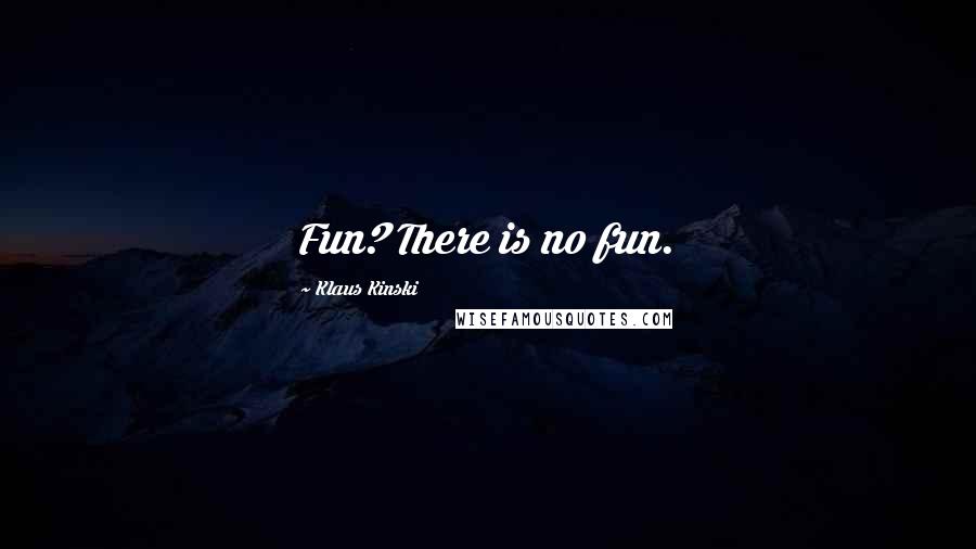 Klaus Kinski Quotes: Fun? There is no fun.