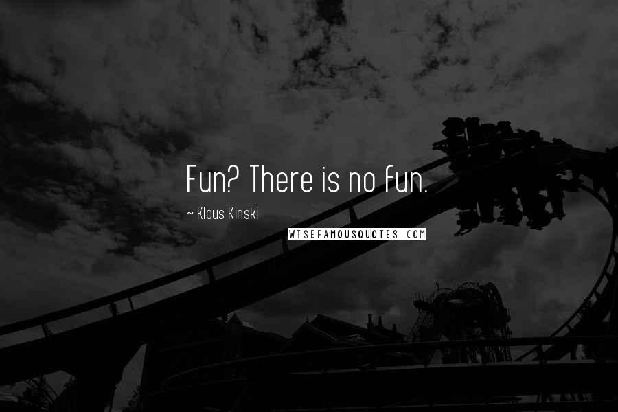 Klaus Kinski Quotes: Fun? There is no fun.