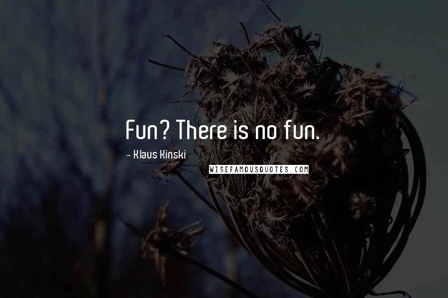 Klaus Kinski Quotes: Fun? There is no fun.