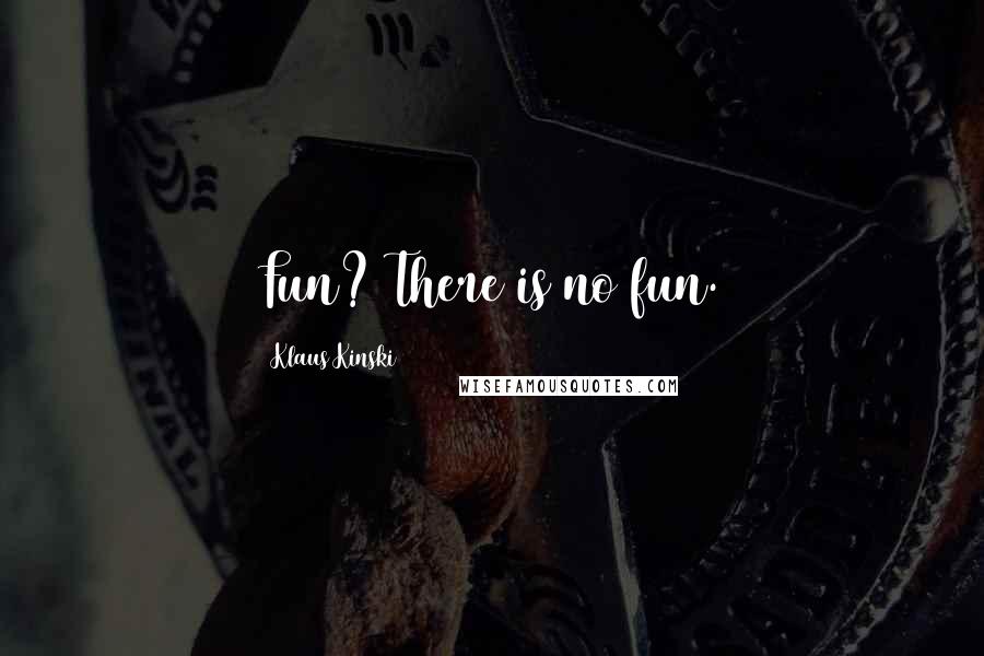 Klaus Kinski Quotes: Fun? There is no fun.