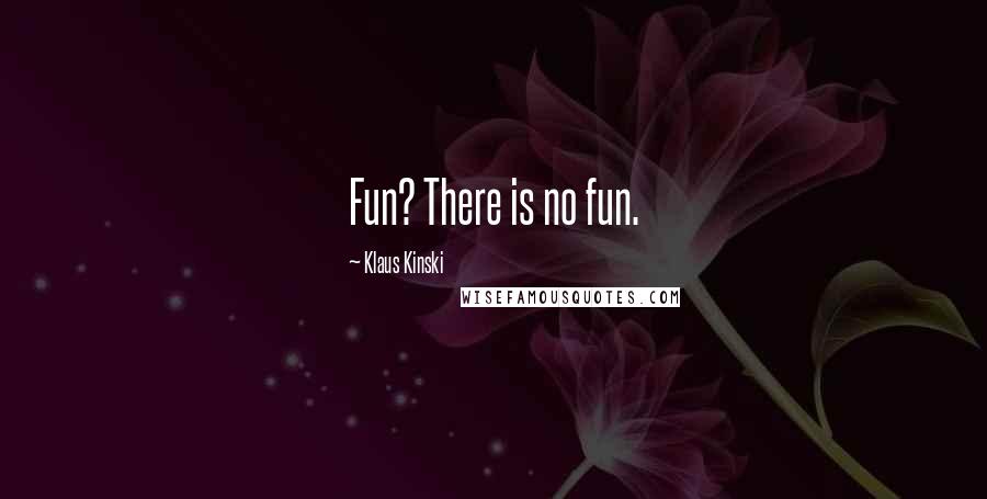 Klaus Kinski Quotes: Fun? There is no fun.